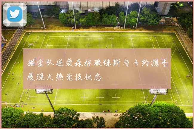 掘金队逆袭森林狼琼斯与卡约携手展现火热竞技状态